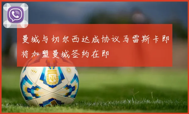 曼城与切尔西达成协议马雷斯卡即将加盟曼城签约在即