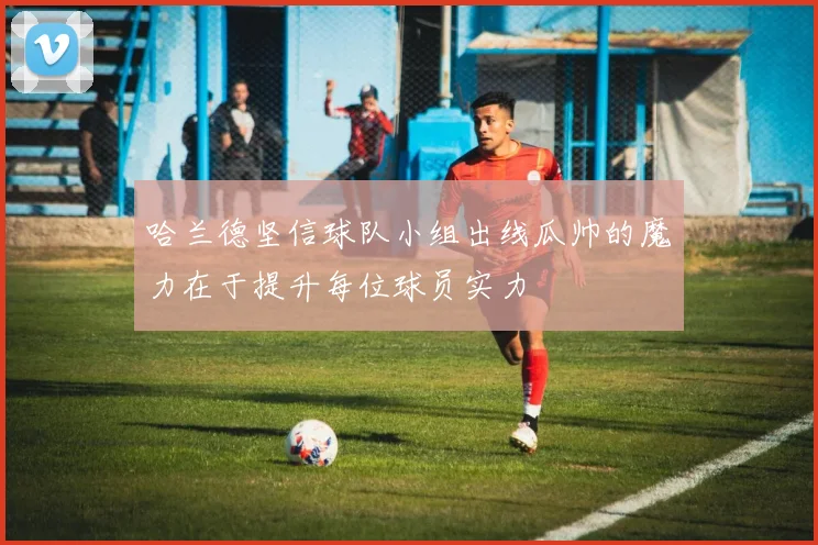 哈兰德坚信球队小组出线瓜帅的魔力在于提升每位球员实力