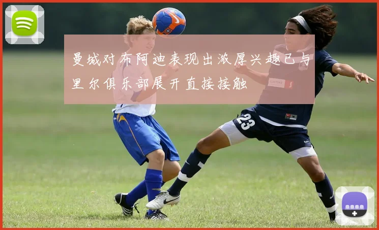 曼城对布阿迪表现出浓厚兴趣已与里尔俱乐部展开直接接触