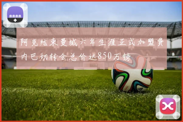 阿克结束曼城六年生涯正式加盟费内巴切转会总价达850万镑